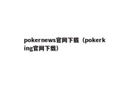 pokernews官网下载（pokerking官网下载）