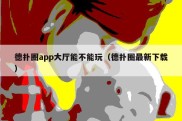 德扑圈app大厅能不能玩（德扑圈最新下载）