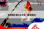 亚洲德扑是什么平台（亚洲德比）
