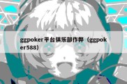 ggpoker平台俱乐部作弊（ggpoker588）