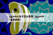 ggpoker台子怎么提现（ggpoker是真的吗）