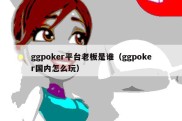 ggpoker平台老板是谁（ggpoker国内怎么玩）