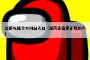 部落先锋官方网站入口（部落先锋是正规的吗）