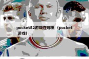 pocket52游戏在哪里（pocket 游戏）