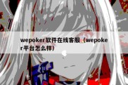 wepoker软件在线客服（wepoker平台怎么样）