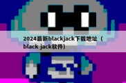 2024最新blackjack下载地址（black jack软件）