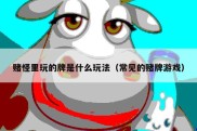 赌怪里玩的牌是什么玩法（常见的赌牌游戏）