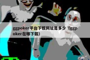 ggpoker平台下载网址是多少（ggpoker在哪下载）