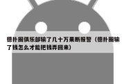 德扑圈俱乐部输了几十万果断报警（德扑圈输了钱怎么才能把钱弄回来）