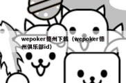 wepoker德州下载（wepoker德州俱乐部id）