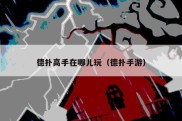 德扑高手在哪儿玩（德扑手游）