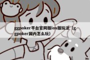 ggpoker平台官网版ios版玩法（ggpoker国内怎么玩）