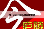 关于wpk平台怎么提现的信息