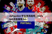 dafapoker平台有风险吗（dafabet手机版登入）