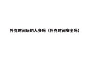 扑克时间玩的人多吗（扑克时间安全吗）