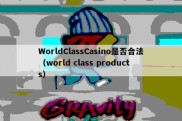 WorldClassCasino是否合法（world class products）