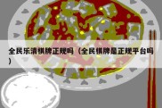 全民乐清棋牌正规吗（全民棋牌是正规平台吗）