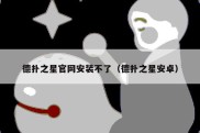 德扑之星官网安装不了（德扑之星安卓）