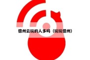 德州云玩的人多吗（玩玩德州）
