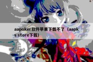aapoker软件苹果下载不了（aapks store下载）