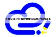 包含wpk平台取款会被冻结账户吗的词条