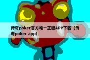 传奇poker官方唯一正版APP下载（传奇poker app）