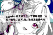 ggpoker扑克输了几十万果断报警（决胜扑克输了几万,有人去报案退钱吗?）