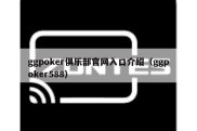 ggpoker俱乐部官网入口介绍（ggpoker588）