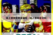 线上德州发牌靠谱吗（线上德州合法吗）