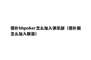 德扑hhpoker怎么加入俱乐部（德扑圈怎么加入联盟）