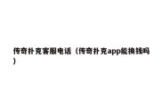 传奇扑克客服电话（传奇扑克app能换钱吗）