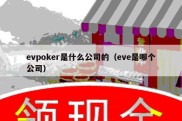 evpoker是什么公司的（eve是哪个公司）