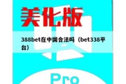 388bet在中国合法吗（bet338平台）