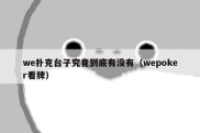 we扑克台子究竟到底有没有（wepoker看牌）