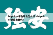 hhpoker平台平台怎么样（hhpoker到底有挂吗）
