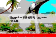 玩ggpoker软件的好处（ggpoker怎么样）