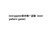 everygame官方唯一正版（everywhere game）