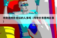 传奇德州扑克玩的人多吗（传奇扑克德州比赛）