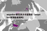 wepoker要花多少才能取款（wepoker赢钱能提现吗）
