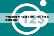 传奇poker台子发牌有问题（传奇扑克是不是赌真钱）
