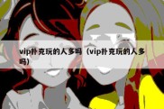 vip扑克玩的人多吗（vip扑克玩的人多吗）