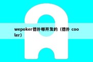 wepoker德扑哪开发的（德扑 cooler）