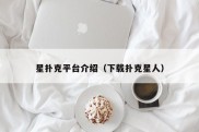 星扑克平台介绍（下载扑克星人）