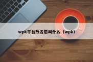 wpk平台改名后叫什么（wpk）