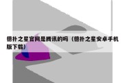 德扑之星官网是腾讯的吗（德扑之星安卓手机版下载）