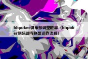 hhpoker俱乐部调整胜率（hhpoker俱乐部与联盟运作流程）