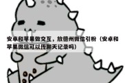 安卓和苹果做交互，放德州微信引粉（安卓和苹果微信可以传聊天记录吗）