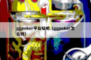 ggpoker平台贴吧（ggpoker怎么样）