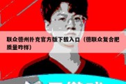联众德州扑克官方版下载入口（德联众复合肥质量咋样）