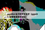 ggpoker台子的中文名字（ggpoker在哪里国家可以玩）